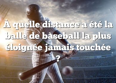 À quelle distance a été la balle de baseball la plus éloignée jamais touchée ?